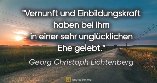 Georg Christoph Lichtenberg Zitat: "Vernunft und Einbildungskraft haben bei ihm in einer sehr..."