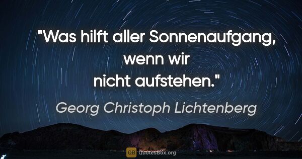 Georg Christoph Lichtenberg Zitat: "Was hilft aller Sonnenaufgang, wenn wir nicht aufstehen."