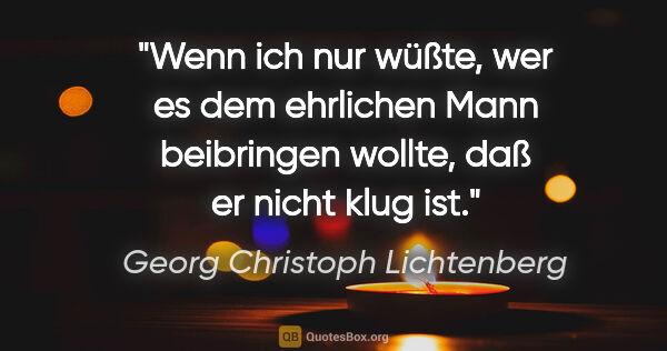 Georg Christoph Lichtenberg Zitat: "Wenn ich nur wüßte, wer es dem ehrlichen Mann beibringen..."