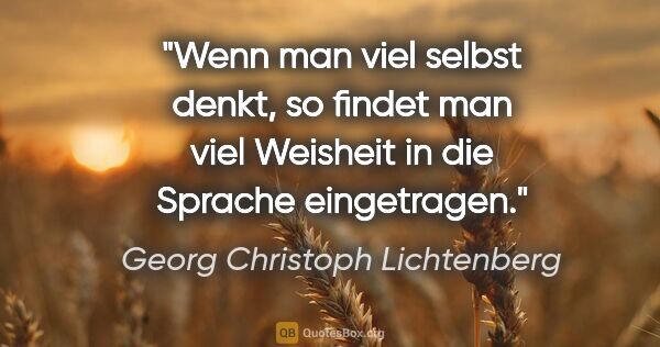 Georg Christoph Lichtenberg Zitat: "Wenn man viel selbst denkt, so findet man viel Weisheit in die..."