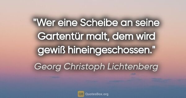 Georg Christoph Lichtenberg Zitat: "Wer eine Scheibe an seine Gartentür malt, dem wird gewiß..."