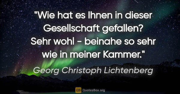 Georg Christoph Lichtenberg Zitat: "Wie hat es Ihnen in dieser Gesellschaft gefallen? Sehr wohl -..."