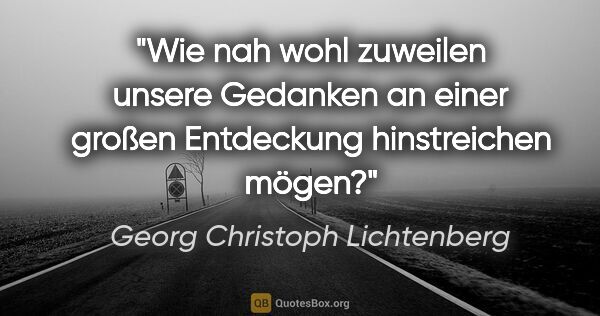 Georg Christoph Lichtenberg Zitat: "Wie nah wohl zuweilen unsere Gedanken an einer großen..."