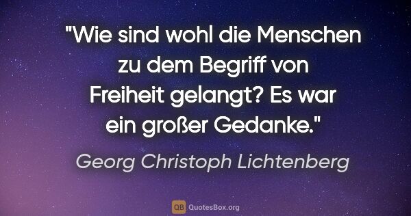 Georg Christoph Lichtenberg Zitat: "Wie sind wohl die Menschen zu dem Begriff von Freiheit..."