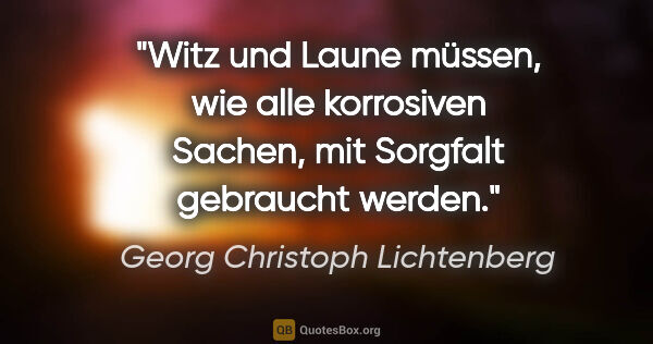 Georg Christoph Lichtenberg Zitat: "Witz und Laune müssen, wie alle korrosiven Sachen, mit..."