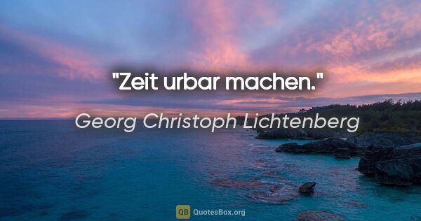 Georg Christoph Lichtenberg Zitat: "Zeit urbar machen."