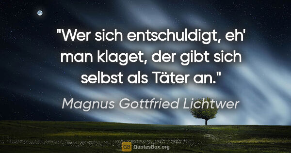 Magnus Gottfried Lichtwer Zitat: "Wer sich entschuldigt, eh' man klaget, der gibt sich selbst..."