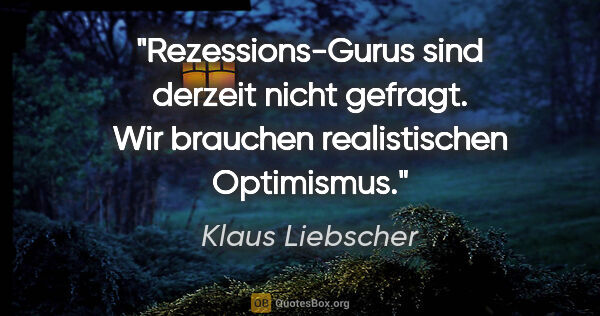 Klaus Liebscher Zitat: "Rezessions-Gurus sind derzeit nicht gefragt. Wir brauchen..."