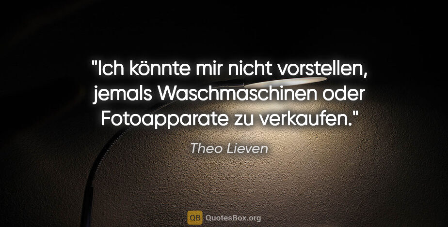 Theo Lieven Zitat: "Ich könnte mir nicht vorstellen, jemals Waschmaschinen oder..."