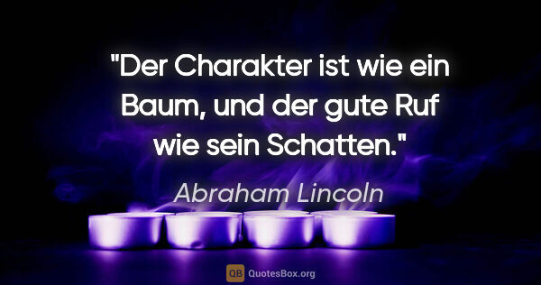 Abraham Lincoln Zitat: "Der Charakter ist wie ein Baum, und der gute Ruf wie sein..."