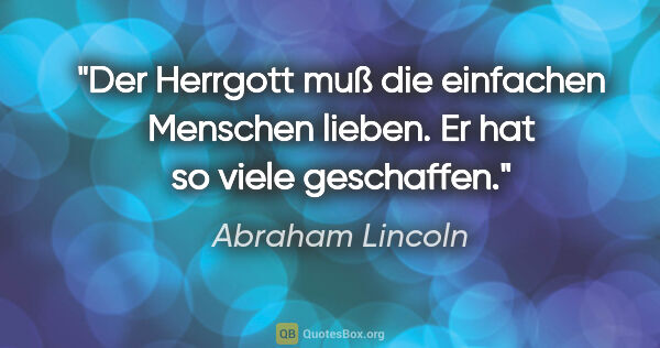 Abraham Lincoln Zitat: "Der Herrgott muß die einfachen Menschen lieben. Er hat so..."