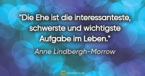 Anne Lindbergh-Morrow Zitat: "Die Ehe ist die interessanteste, schwerste und wichtigste..."