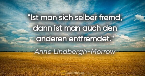 Anne Lindbergh-Morrow Zitat: "Ist man sich selber fremd, dann ist man auch den anderen..."