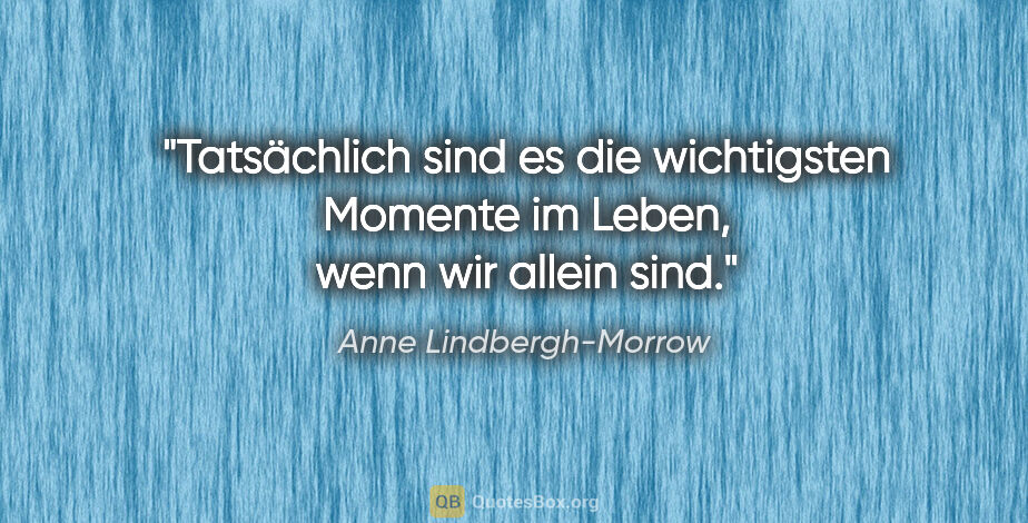 Anne Lindbergh-Morrow Zitat: "Tatsächlich sind es die wichtigsten Momente im Leben, wenn wir..."