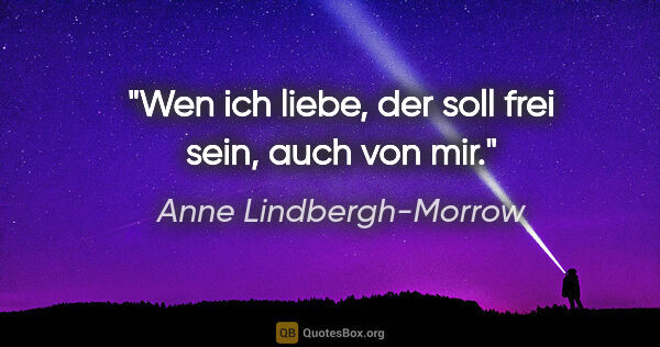 Anne Lindbergh-Morrow Zitat: "Wen ich liebe, der soll frei sein, auch von mir."