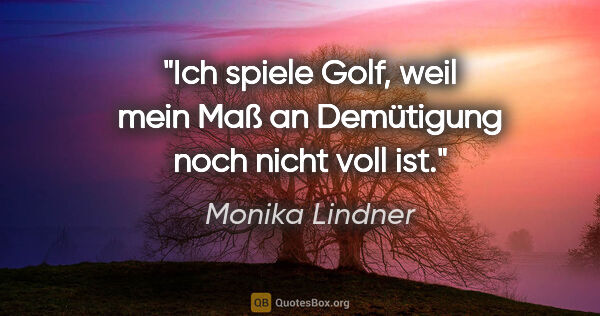 Monika Lindner Zitat: "Ich spiele Golf, weil mein Maß an Demütigung noch nicht voll ist."