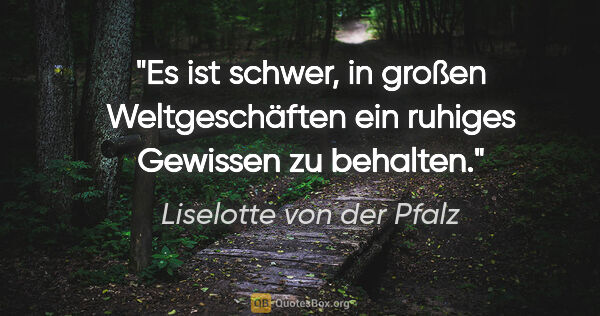 Liselotte von der Pfalz Zitat: "Es ist schwer, in großen Weltgeschäften ein ruhiges Gewissen..."