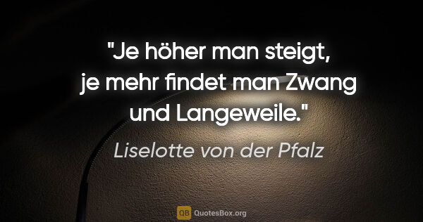 Liselotte von der Pfalz Zitat: "Je höher man steigt, je mehr findet man Zwang und Langeweile."