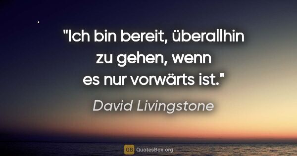 David Livingstone Zitat: "Ich bin bereit, überallhin zu gehen, wenn es nur vorwärts ist."