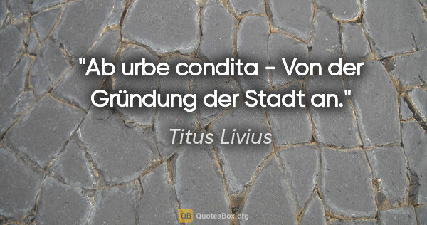 Titus Livius Zitat: "Ab urbe condita - Von der Gründung der Stadt an."