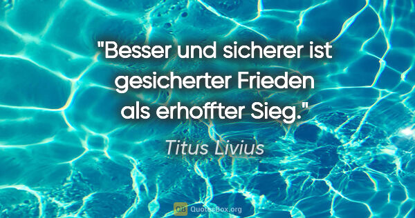 Titus Livius Zitat: "Besser und sicherer ist gesicherter Frieden als erhoffter Sieg."