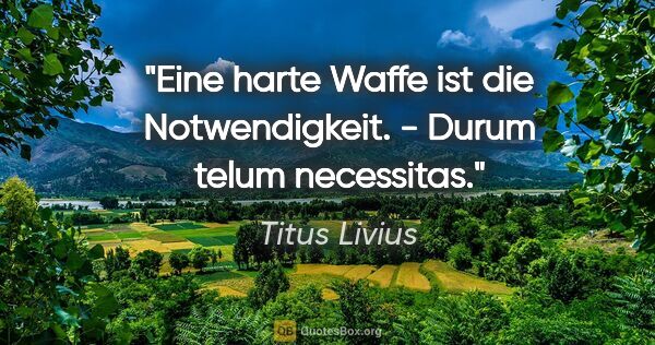 Titus Livius Zitat: "Eine harte Waffe ist die Notwendigkeit. - Durum telum necessitas."
