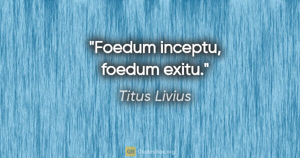 Titus Livius Zitat: "Foedum inceptu, foedum exitu."