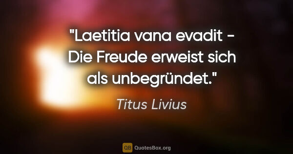 Titus Livius Zitat: "Laetitia vana evadit - Die Freude erweist sich als unbegründet."