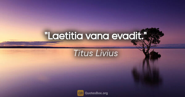 Titus Livius Zitat: "Laetitia vana evadit."