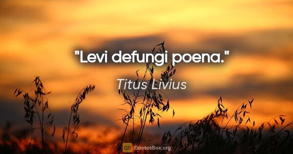 Titus Livius Zitat: "Levi defungi poena."