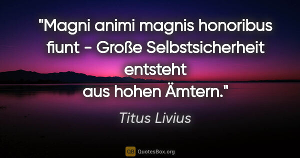 Titus Livius Zitat: "Magni animi magnis honoribus fiunt - Große Selbstsicherheit..."