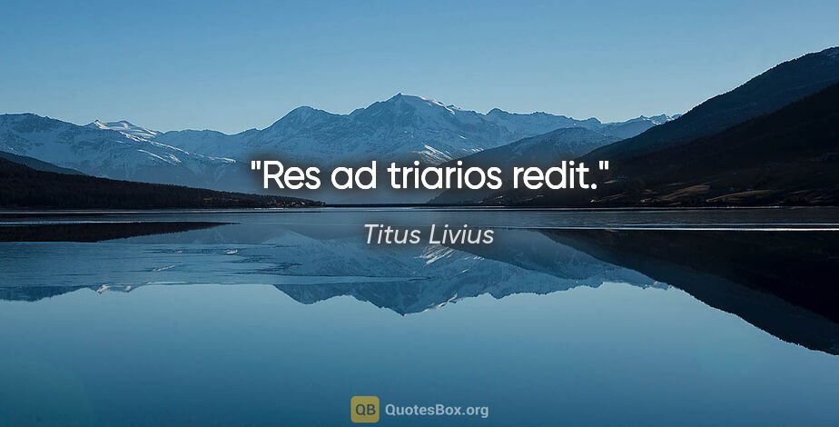 Titus Livius Zitat: "Res ad triarios redit."