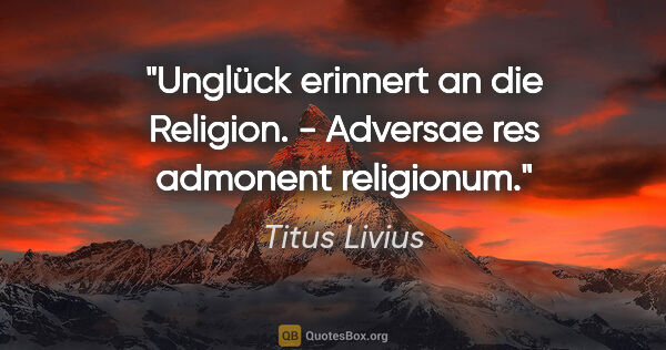 Titus Livius Zitat: "Unglück erinnert an die Religion. - Adversae res admonent..."