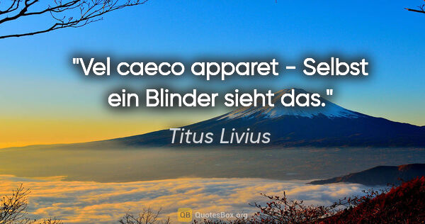 Titus Livius Zitat: "Vel caeco apparet - Selbst ein Blinder sieht das."