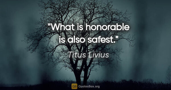 Titus Livius Zitat: "What is honorable is also safest."