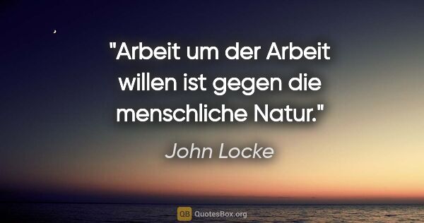 John Locke Zitat: "Arbeit um der Arbeit willen ist gegen die menschliche Natur."