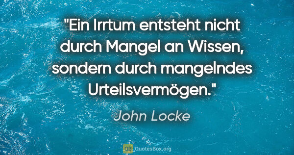 John Locke Zitat: "Ein Irrtum entsteht nicht durch Mangel an Wissen, sondern..."