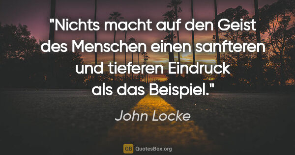 John Locke Zitat: "Nichts macht auf den Geist des Menschen einen sanfteren und..."
