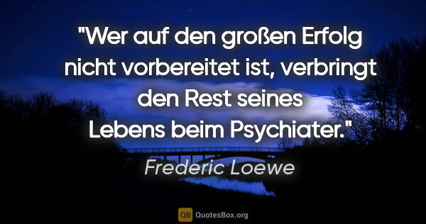 Frederic Loewe Zitat: "Wer auf den großen Erfolg nicht vorbereitet ist, verbringt den..."
