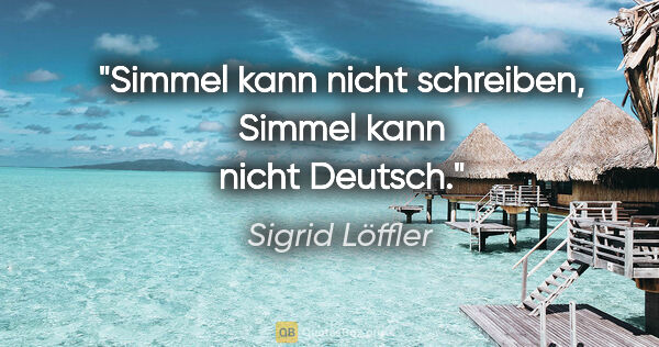 Sigrid Löffler Zitat: "Simmel kann nicht schreiben, Simmel kann nicht Deutsch."
