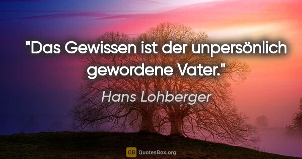 Hans Lohberger Zitat: "Das Gewissen ist der unpersönlich gewordene Vater."