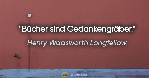 Henry Wadsworth Longfellow Zitat: "Bücher sind Gedankengräber."