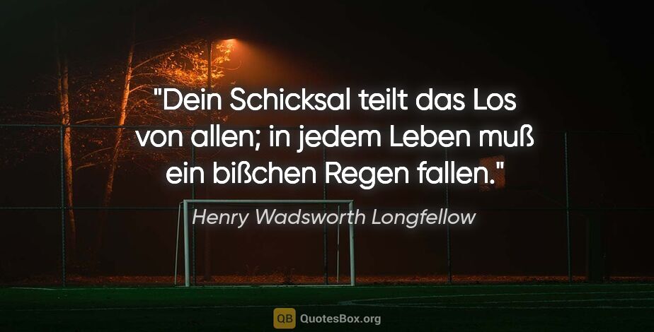 Henry Wadsworth Longfellow Zitat: "Dein Schicksal teilt das Los von allen; in jedem Leben muß ein..."