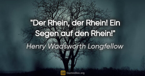 Henry Wadsworth Longfellow Zitat: "Der Rhein, der Rhein! Ein Segen auf den Rhein!"