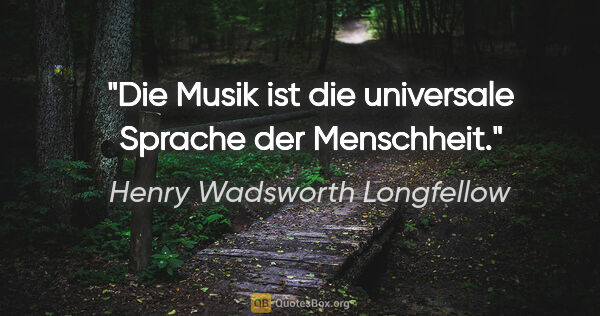 Henry Wadsworth Longfellow Zitat: "Die Musik ist die universale Sprache der Menschheit."