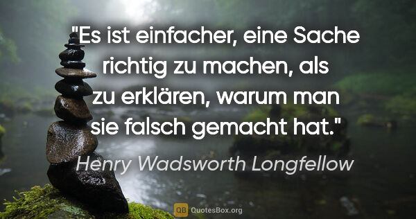 Henry Wadsworth Longfellow Zitat: "Es ist einfacher, eine Sache richtig zu machen, als zu..."