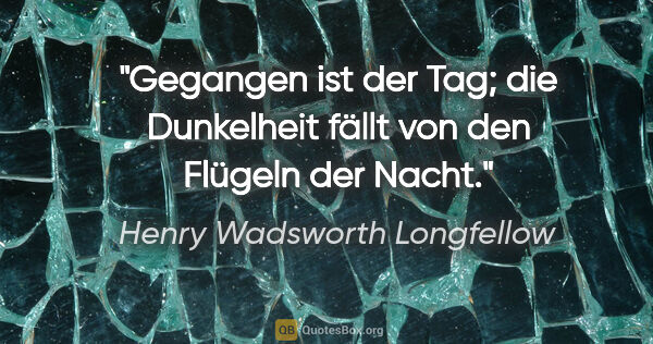 Henry Wadsworth Longfellow Zitat: "Gegangen ist der Tag; die Dunkelheit fällt von den Flügeln der..."