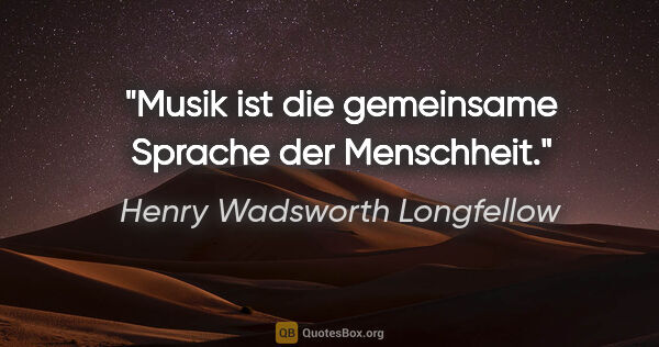 Henry Wadsworth Longfellow Zitat: "Musik ist die gemeinsame Sprache der Menschheit."