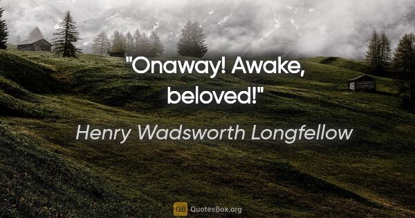 Henry Wadsworth Longfellow Zitat: "Onaway! Awake, beloved!"