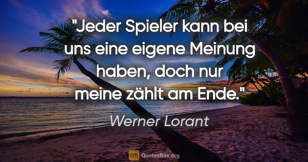 Werner Lorant Zitat: "Jeder Spieler kann bei uns eine eigene Meinung haben, doch nur..."
